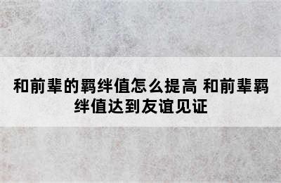 和前辈的羁绊值怎么提高 和前辈羁绊值达到友谊见证